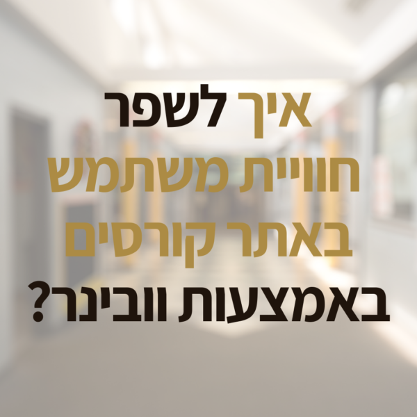 איך לשפר את חווית המשתמש באתר קורסים באמצעות וובינרים